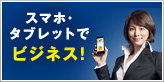 スマホ・タブレットでビジネス！