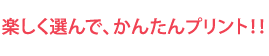 楽しく選んで、かんたんプリント！！