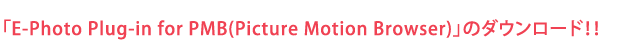 「E-Photo Plug-in for PMB(Picture Motion Browser)」のダウンロード！！