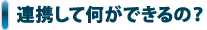 連携して何ができるの？
