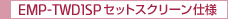 EMP-TW1SPセットスクリーン仕様