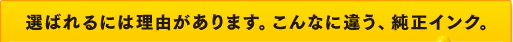 選ばれるには理由があります。こんなに違う、純正インク。