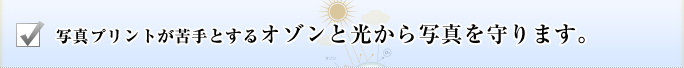 写真プリントが苦手とするオゾンと光から写真を守ります。