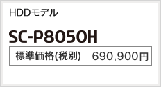 HDDモデル SC-P8050H 標準価格（税別） 690,900円