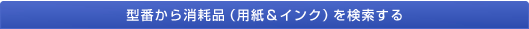 型番から消耗品（用紙＆インク）を検索する