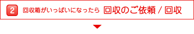 回収箱がいっぱいになったら回収のご依頼／回収