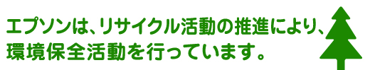 エプソンは、リサイクル活動の推進により、 環境保全活動を行っています。