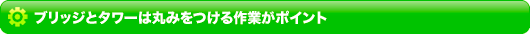 ブリッジとタワーは丸みをつける作業がポイント