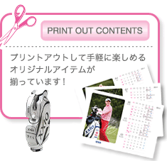 PRINT OUT CONTENTSプリントアウトして手軽に楽しめるオリジナルアイテムが揃っています！