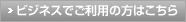 ビジネスでご利用の方はこちら