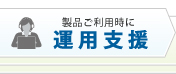 製品ご利用時に「運用支援」