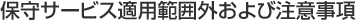 保守サービス適用範囲外および注意事項