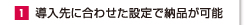1.導入先に合わせた設定で納品が可能