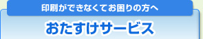 印刷ができなくてお困りの方へ　おたすけサービス