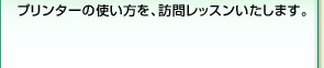 プリンターの使い方を、訪問レッスンいたします。