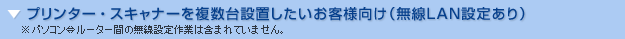 プリンター・スキャナーを複数台設置し、無線LAN印刷設定も行いたいお客様向け　※パソコン⇔ルーター間の無線設定作業は含まれていません。