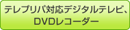 テレプリパ対応デジタルテレビ、DVDレコーダー