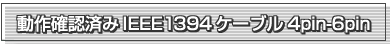 ����m�F�ς�IEEE 1394�P�[�u�� 4pin-6pin