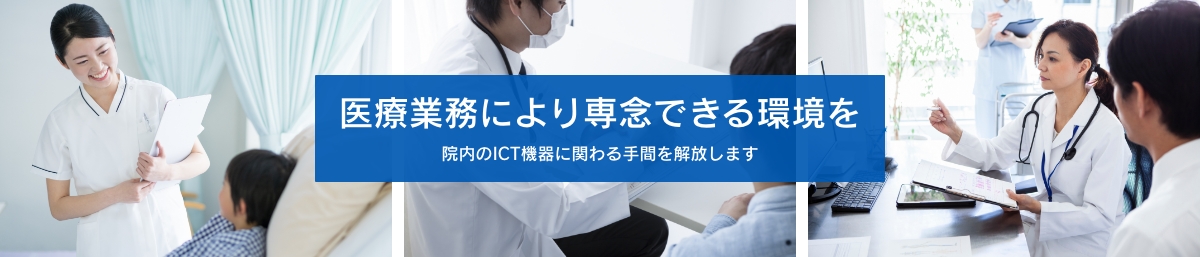 医療業務により専念できる環境を 院内のICT機器に関わる手間を解放します