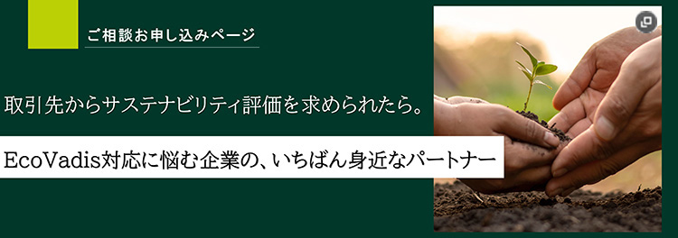 ご相談お申し込みページ　取引先からサステナビリティ評価を求められたら。EcoVadis対応に悩む企業の、いちばん身近なパートナー　新規ウィンドウが開きます