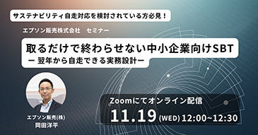 サステナビリティ自走対応を検討されている方必見！エプソン販売株式会社セミナー 取るだけで終わらせない中小企業向けSBT -翌年から自走できる実務設計- Zoomにてオンライン配信 11.19(WED)12:00~12:30