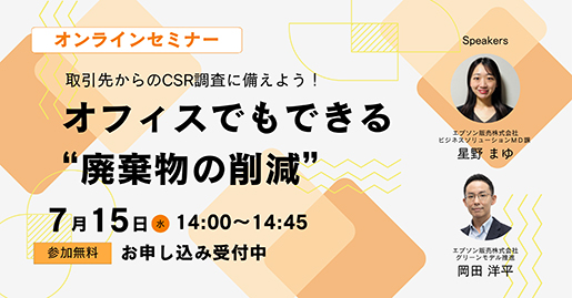 オンラインセミナー 取引先からのCSR調査に備えよう！ オフィスでもできる"廃棄物の削減" 7月15日 水 14:00～14:45 参加無料 お申し込み受付中