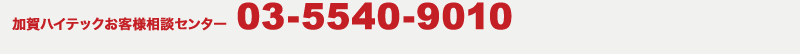 加賀ハイテックお客様相談センター 03-5540-9010