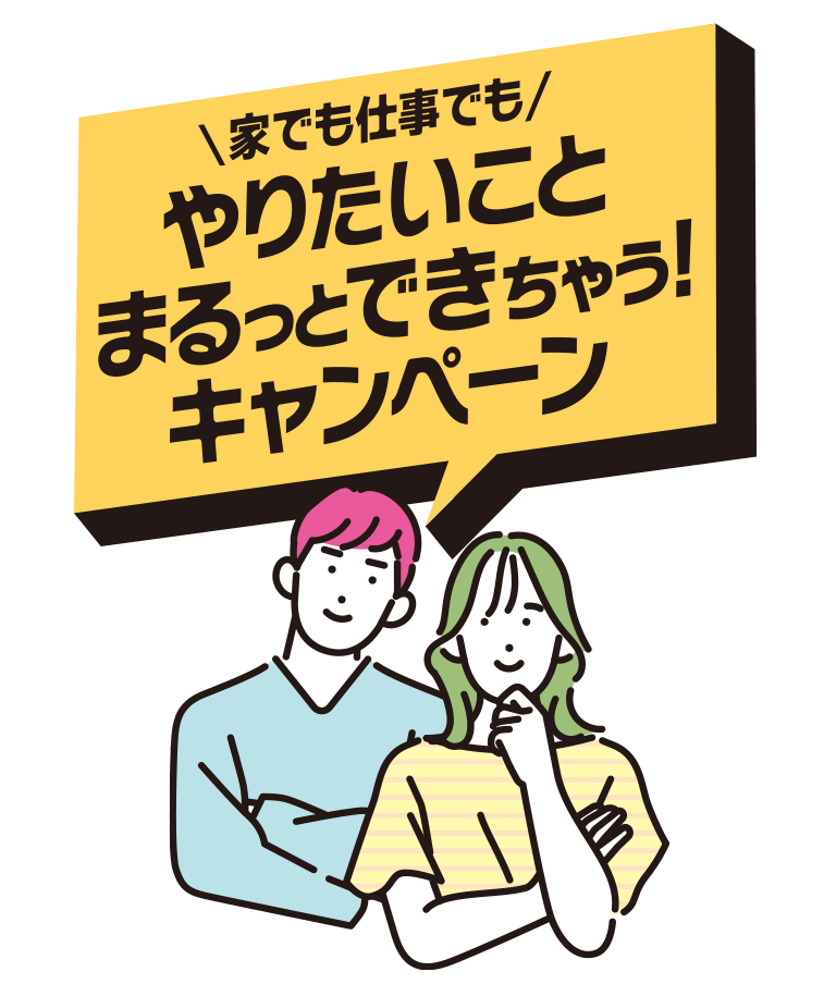 家でも仕事でもやりたいことまるっとできちゃう！キャンペーン