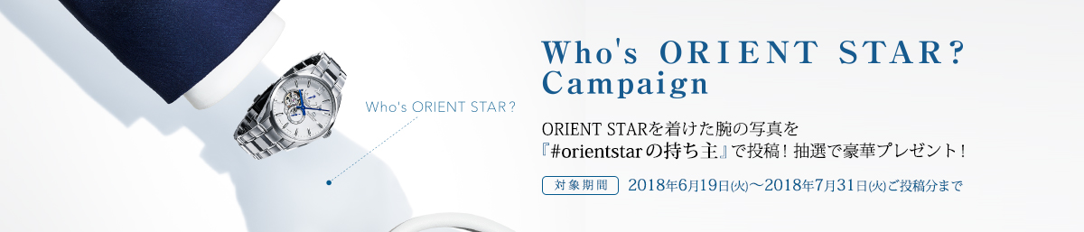 Who's ORIENT STAR? Campaign ORIENT STARを着けた腕の写真を「#orientstarの持ち主」で投稿！抽選で豪華プレゼント！【対象期間】2018年6月19日(火)～2018年7月31日(火)ご投稿分まで