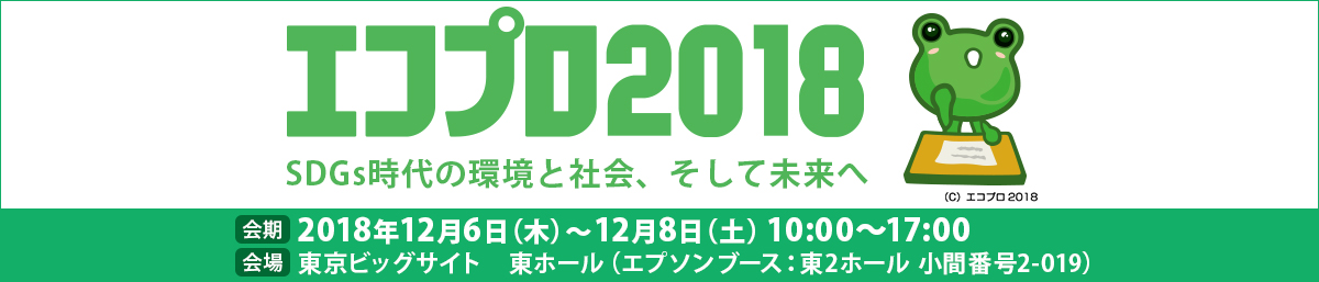 エコプロ2018 SDGs時代の環境と社会、そして未来へ 2018年12月6日（木）～12月8日（土）10:00～17:00 東京ビッグサイト 東ホール（エプソンブース：東2ホール 小間番号2-019）
