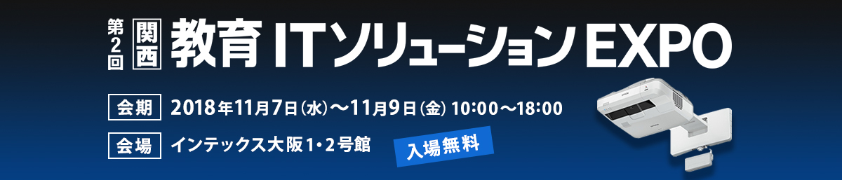 第2回 関西教育ITソリューションEXPO | 2018年11月7日（水）～11月9日（金） 10:00～18:00 インテックス大阪 1・2号館 入場無料