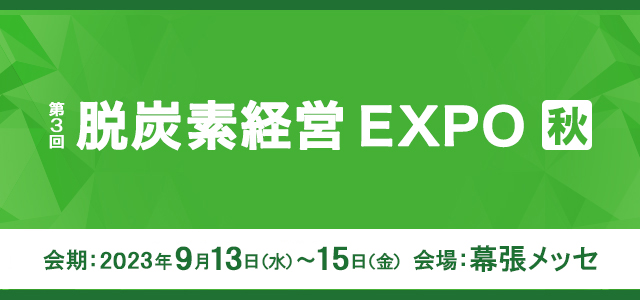 第3回 脱炭素経営EXPO 秋展 会期：2023年9月13日（水）～15日（金）10:00 ～17:00 会場：幕張メッセ