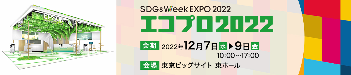 SDGs Week EXPO 2022 エコプロ2022 日時2022年12月7日（水）～9日（金） 10:00～17:00 会場 東京ビッグサイト 東ホール