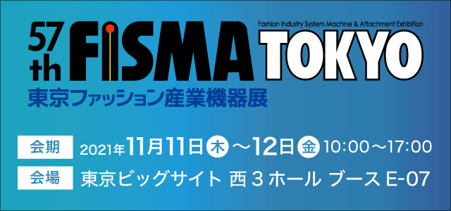 57th 東京ファッション産業機器展 FISMA TOKYO 会期 2021年11月11日（木） ～ 12日（金）10:00～17:00 会場 東京ビッグサイト 西3ホール ブース E-07