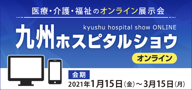 医療・介護・福祉のオンライン展示会 九州ホスピタルショウ オンライン 会期：2021年1月15日（金）～3月15日（月）