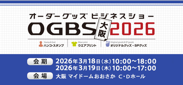 オーダーグッズ・ビジネスショー大阪2026 会期 2026年3月18日（水）10:00～18:00、3月19日（木）10:00～17:00 会場 マイドームおおさか　C・Dホール