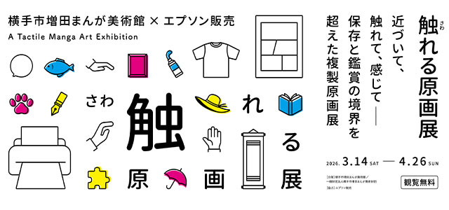 「触れる原画展-横手市増田まんが美術館&times;エプソン販売-」近づいて、触れて、感じて―保存と鑑賞の境界を超えた複製原画展　2026年3月14日（土曜日）～4月26日（日曜日）