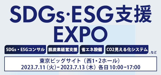 第1回 SDGs・ESG支援EXPO　SDGs・ESGコンサル、脱炭素経営支援、省エネ設備、CO2見える化システム‥など東京ビッグサイト（西1・2ホール）2023.7.11（火）-7.13（木）各日10:00-17:00
