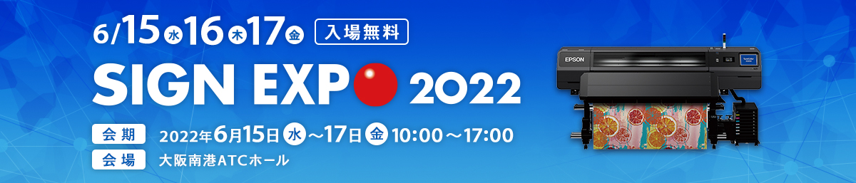 6/15（水）16（木）17（金） 入場無料 SIGN EXPO 2022 会期 2022年6月15日（水）～17日（金）10:00 ～17:00 会場 大阪南港ATCホール