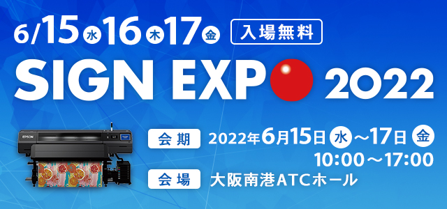 6/15（水）16（木）17（金） 入場無料 SIGN EXPO 2022 会期 2022年6月15日（水）～17日（金）10:00 ～17:00 会場 大阪南港ATCホール