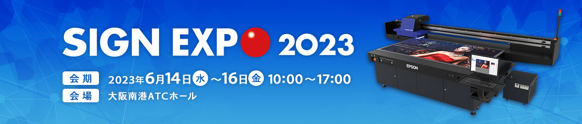 SIGN EXPO 2023 会期 2023年6月14日（水）～16日（金）10:00 ～17:00 会場 大阪南港ATCホール