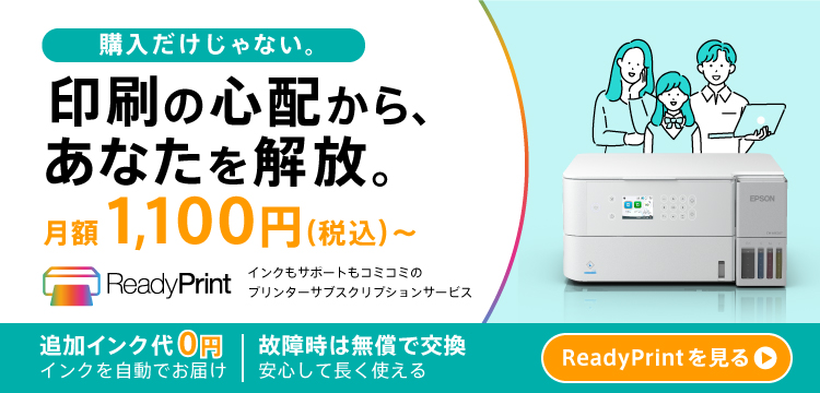 購入だけじゃない。 印刷の心配から、あなたを解放。 月額1,100円（税込）～ ReadyPrint インクもサポートもコミコミのプリンターサブスクリプションサービス