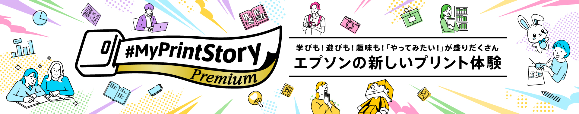 #MyPrintStory Premium 学びも！遊びも！趣味も！「やってみたい！」が盛りだくさん エプソンの新しいプリント体験