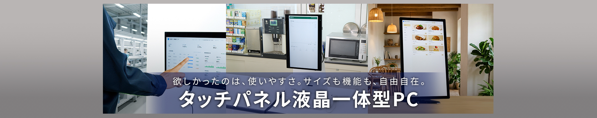 欲しかったのは、使いやすさ。サイズも機能も、自由自在。タッチパネル液晶一体型PC
