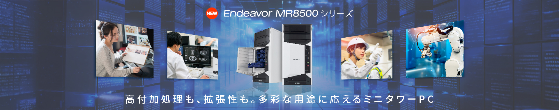 NEW Endeavor MR8500 シリーズ 高付加処理も、拡張性も。多彩な用途に応えるミニタワーPC