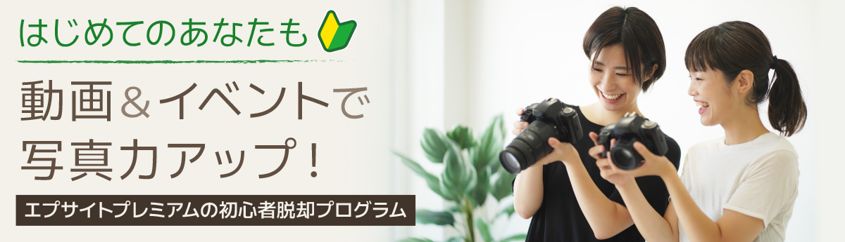 はじめてのあなたも　動画＆イベントで写真力アップ！ エプサイトプレミアムの初心者脱却プログラム