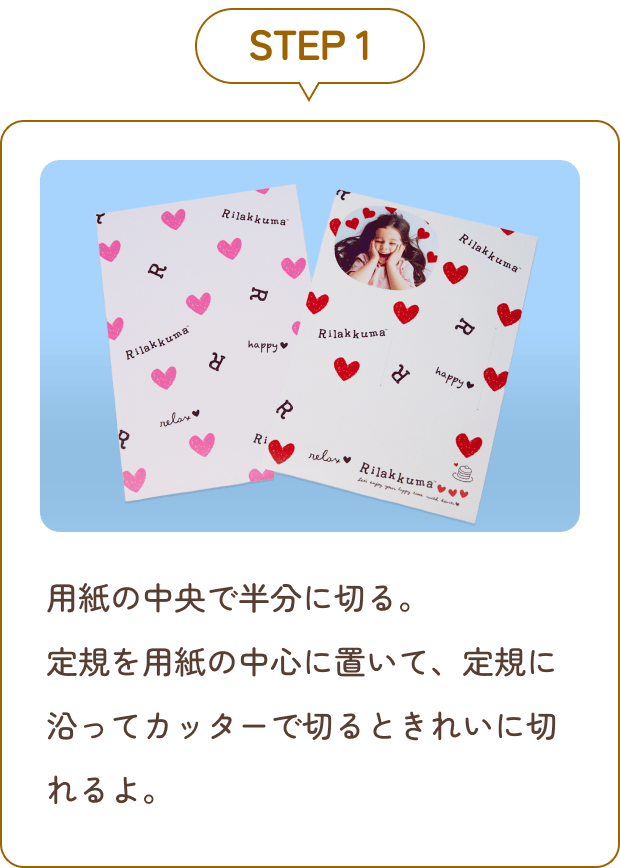 STEP 1 用紙の中央で半分に切る。定規を用紙の中心に置いて、定規に沿ってカッターで切るときれいに切れるよ。