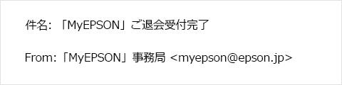 件名：「MyEPSON」ご退会受付完了 From：「MyEPSON」事務局