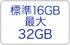 標準16GB 最大32GB