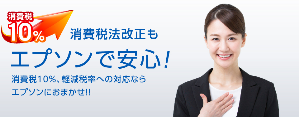 消費税10% 消費税法改正もエプソンで安心！ 消費税10%、軽減税率への対応ならエプソンにおまかせ！！